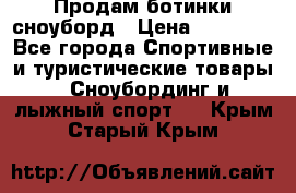 Продам ботинки сноуборд › Цена ­ 10 000 - Все города Спортивные и туристические товары » Сноубординг и лыжный спорт   . Крым,Старый Крым